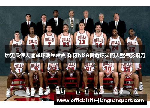 历史最佳天赋篮球明星盘点 探讨NBA传奇球员的天赋与影响力