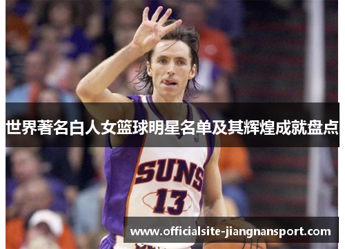 世界著名白人女篮球明星名单及其辉煌成就盘点