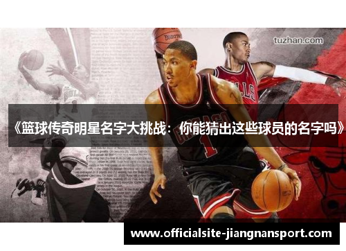 《篮球传奇明星名字大挑战:你能猜出这些球员的名字吗》