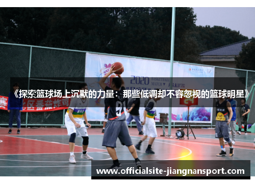 《探索篮球场上沉默的力量:那些低调却不容忽视的篮球明星》