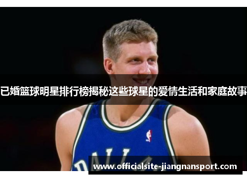 已婚篮球明星排行榜揭秘这些球星的爱情生活和家庭故事