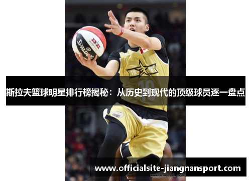斯拉夫篮球明星排行榜揭秘：从历史到现代的顶级球员逐一盘点
