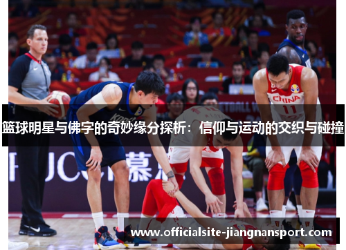 篮球明星与佛字的奇妙缘分探析：信仰与运动的交织与碰撞