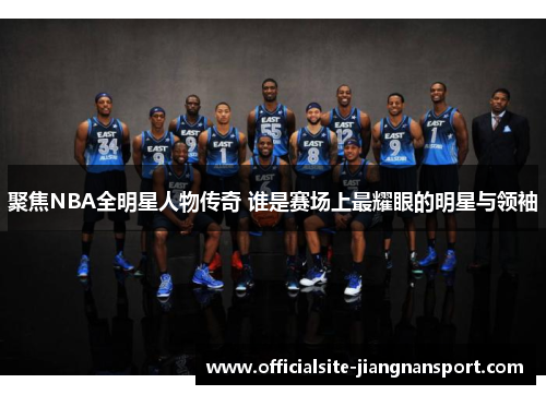 聚焦NBA全明星人物传奇 谁是赛场上最耀眼的明星与领袖