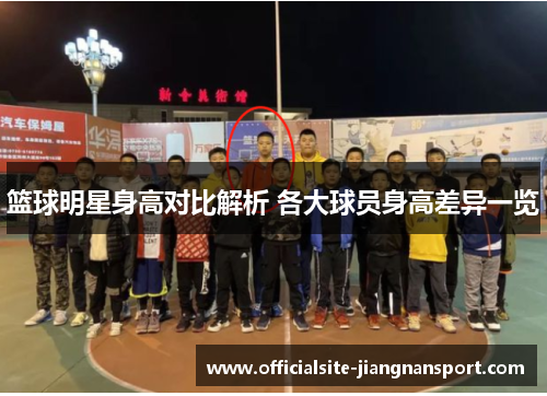 篮球明星身高对比解析 各大球员身高差异一览