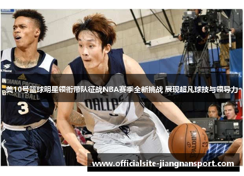 美10号篮球明星领衔带队征战NBA赛季全新挑战 展现超凡球技与领导力