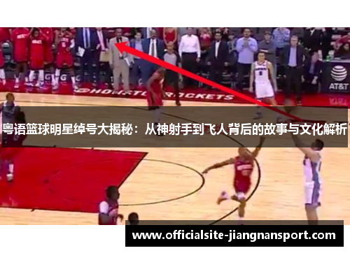 粤语篮球明星绰号大揭秘:从神射手到飞人背后的故事与文化解析