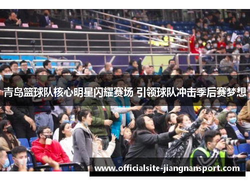 青岛篮球队核心明星闪耀赛场 引领球队冲击季后赛梦想