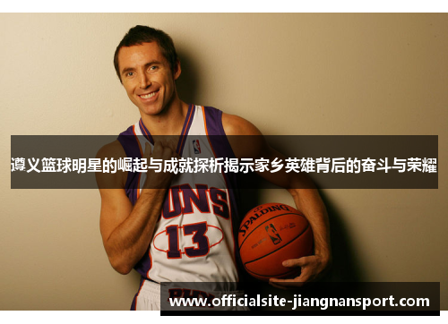 遵义篮球明星的崛起与成就探析揭示家乡英雄背后的奋斗与荣耀