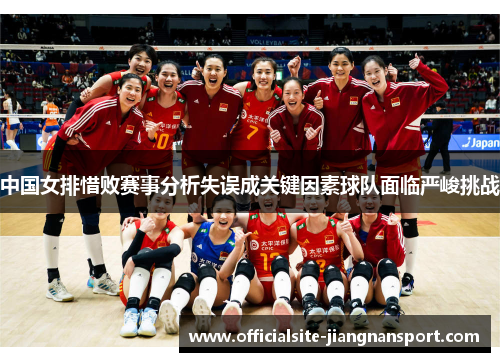 中国女排惜败赛事分析失误成关键因素球队面临严峻挑战