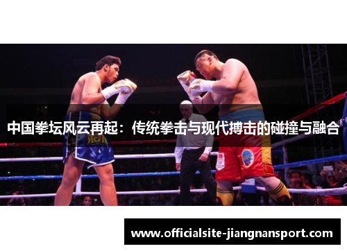 中国拳坛风云再起:传统拳击与现代搏击的碰撞与融合