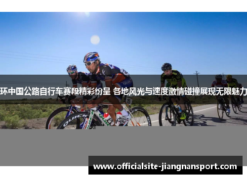 环中国公路自行车赛段精彩纷呈 各地风光与速度激情碰撞展现无限魅力