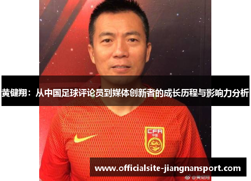 黄健翔：从中国足球评论员到媒体创新者的成长历程与影响力分析
