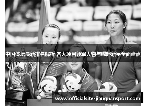 中国体坛最新排名解析 各大项目领军人物与崛起新星全面盘点