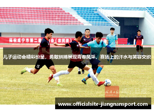 儿子运动会精彩纷呈，勇敢拼搏展现青春风采，赛场上的汗水与笑容交织