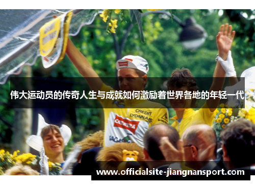 伟大运动员的传奇人生与成就如何激励着世界各地的年轻一代