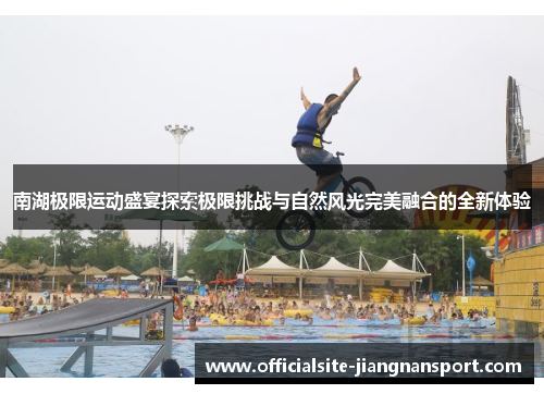 南湖极限运动盛宴探索极限挑战与自然风光完美融合的全新体验