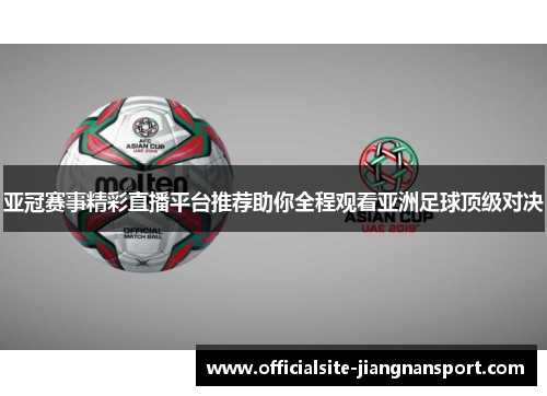 亚冠赛事精彩直播平台推荐助你全程观看亚洲足球顶级对决