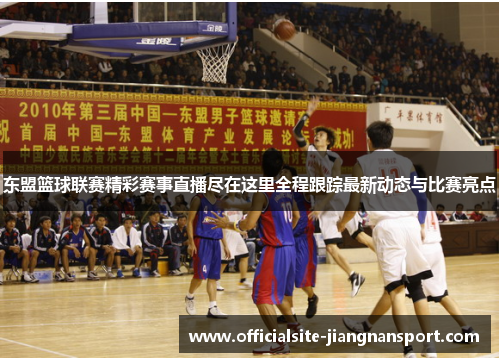 东盟篮球联赛精彩赛事直播尽在这里全程跟踪最新动态与比赛亮点