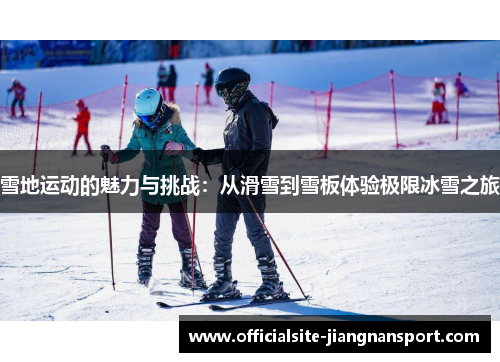 雪地运动的魅力与挑战:从滑雪到雪板体验极限冰雪之旅